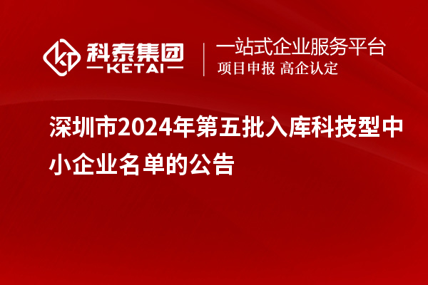 深圳市2024年第五批入库科技型中小企业名单的公告