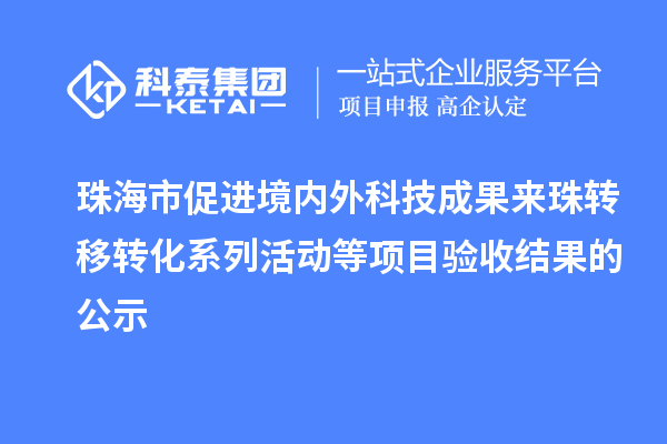 珠海市促进境内外科技成果来珠转移转化系列活动等项目验收结果的公示