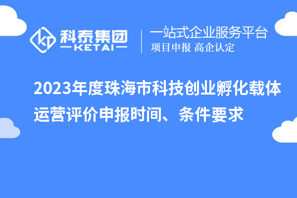 2023年度珠海市科技创业孵化载体运营评价申报时间、条件要求