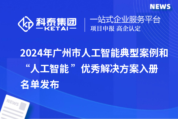 2024年广州市人工智能典型案例和“人工智能+”优秀解决方案入册名单发布