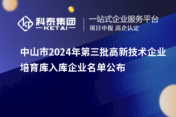 中山市2024年第三批高新技术企业培育库入库企业名单公布