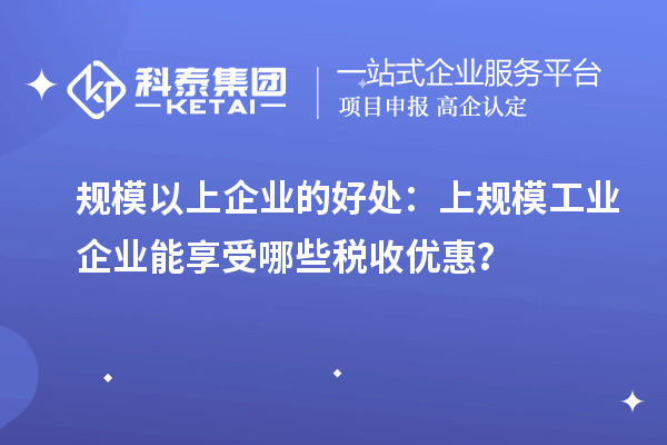 规模以上企业的好处：上规模工业企业能享受哪些税收优惠？