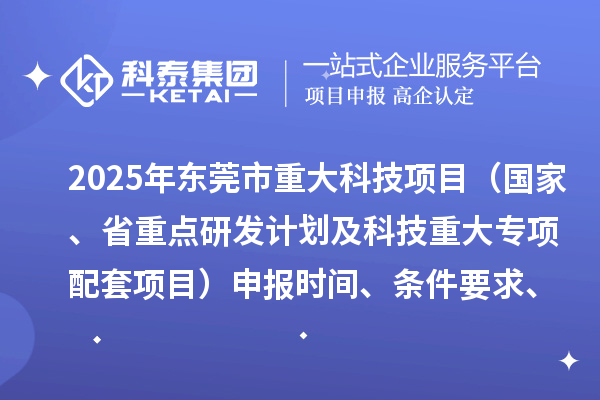 2025年东莞市重大科技项目（国家、省重点研发计划及科技重大专项配套项目）申报时间、条件要求、资助奖励