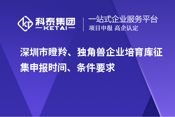 深圳市瞪羚、独角兽企业培育库征集申报时间、条件要求