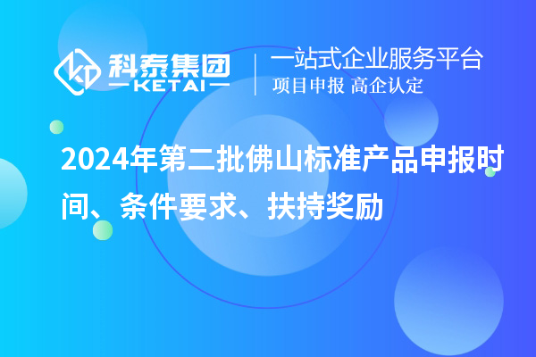 2024年第二批佛山标准产品申报时间、条件要求、扶持奖励