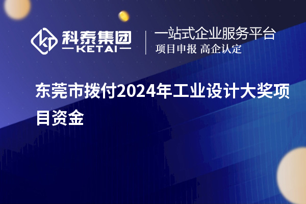 东莞市拨付2024年工业设计大奖项目资金