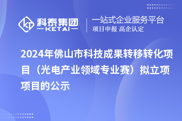 2024年佛山市科技成果转移转化项目（光电产业领域专业赛）拟立项项目的公示