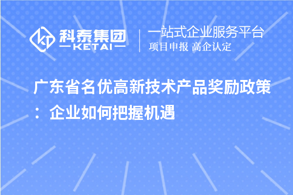 广东省名优高新技术产品奖励政策：企业如何把握机遇