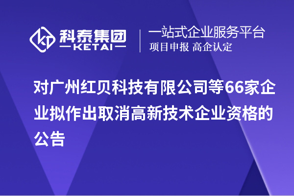 对广州红贝科技有限公司等66家企业拟作出取消高新技术企业资格的公告