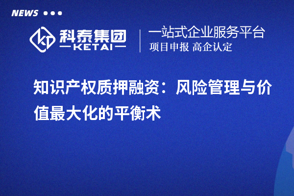 知识产权质押融资：风险管理与价值最大化的平衡术