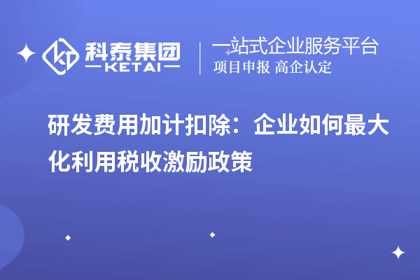 研发费用加计扣除：企业如何最大化利用税收激励政策