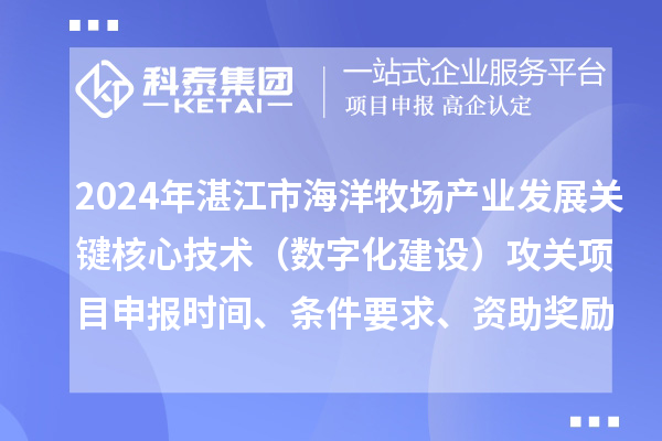 2024年湛江市海洋牧场产业发展关键核心技术（数字化建设）攻关项目申报时间、条件要求、资助奖励