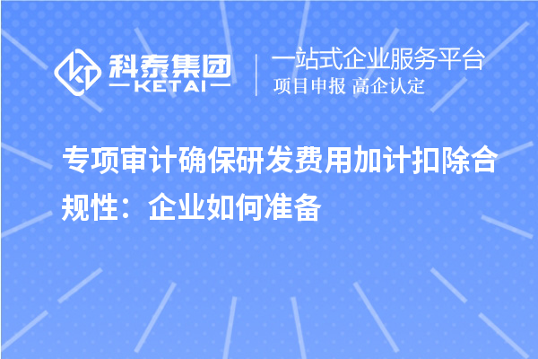 专项审计确保研发费用加计扣除合规性：企业如何准备