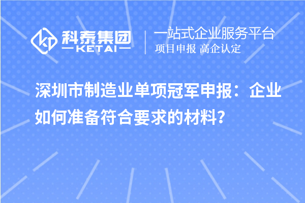 深圳市制造业单项冠军申报：企业如何准备符合要求的材料？