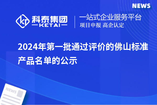 2024年第一批通过评价的佛山标准产品名单的公示