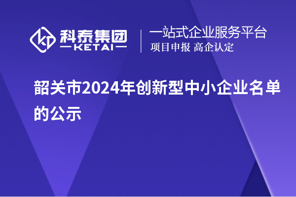 韶关市2024年创新型中小企业名单的公示