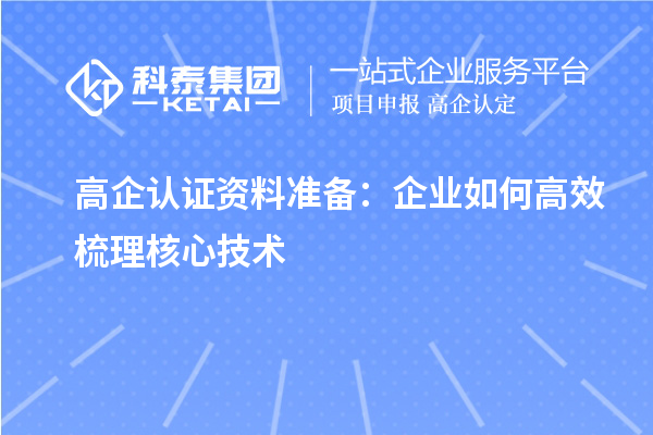 高企认证资料准备：企业如何高效梳理核心技术