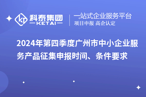 2024年第四季度广州市中小企业服务产品征集申报时间、条件要求