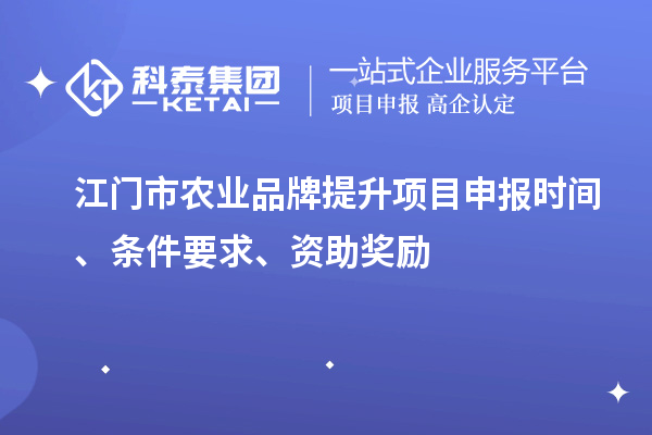 江门市农业品牌提升项目申报时间、条件要求、资助奖励