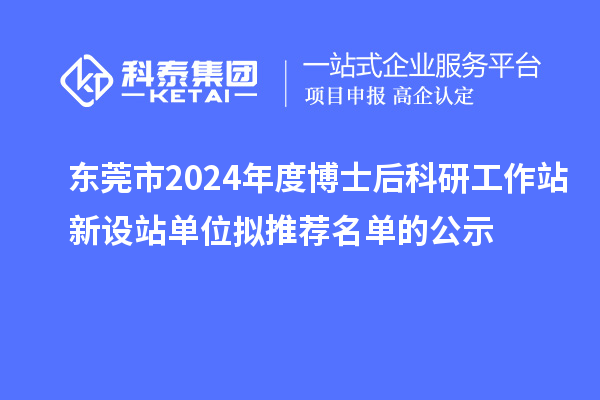 东莞市2024年度博士后科研工作站新设站单位拟推荐名单的公示