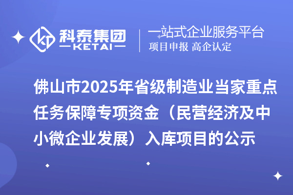 佛山市2025年省级制造业当家重点任务保障专项资金（民营经济及中小微企业发展）入库项目的公示