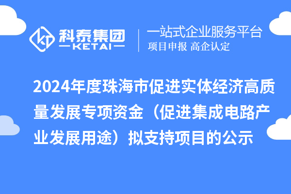 2024年度珠海市促进实体经济高质量发展专项资金（促进集成电路产业发展用途）拟支持项目的公示