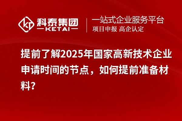 提前了解2025年国家高新技术企业申请时间的节点，如何提前准备材料？