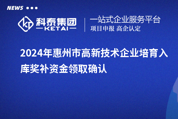 2024年惠州市高新技术企业培育入库奖补资金领取确认