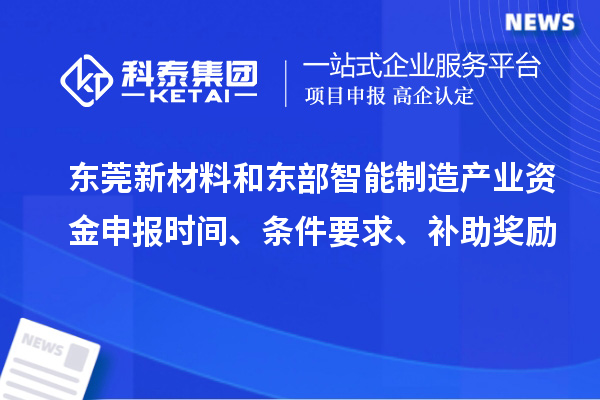 东莞新材料和东部智能制造产业资金申报时间、条件要求、补助奖励