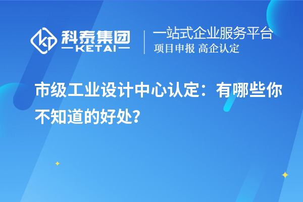  市级工业设计中心认定：有哪些你不知道的好处？