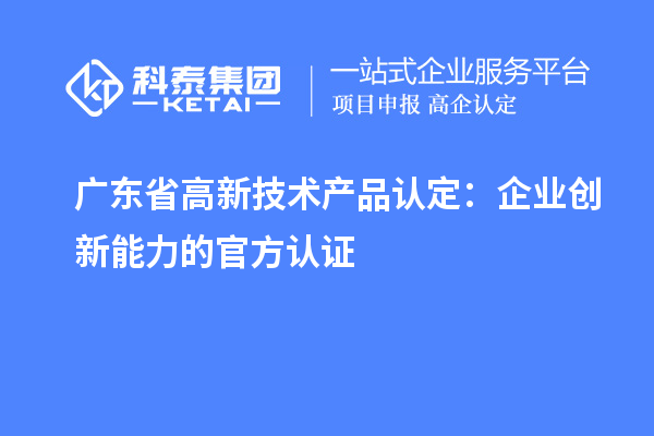 广东省高新技术产品认定：企业创新能力的官方认证