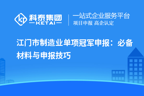 江门市制造业单项冠军申报：必备材料与申报技巧