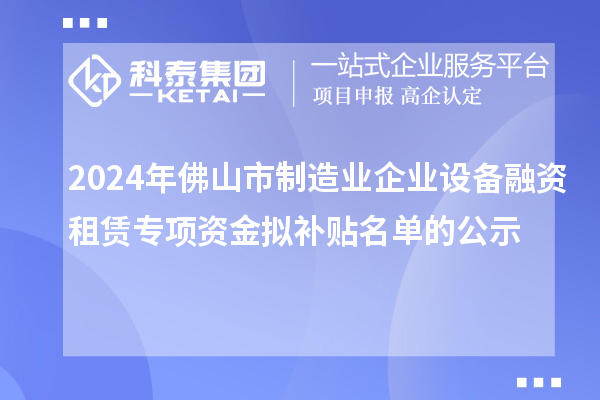 2024年佛山市制造业企业设备融资租赁专项资金拟补贴名单的公示