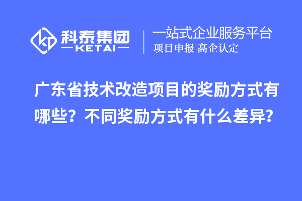 广东省技术改造项目的奖励方式有哪些？不同奖励方式有什么差异？