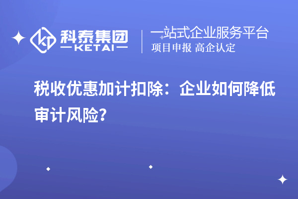 税收优惠加计扣除：企业如何降低审计风险？