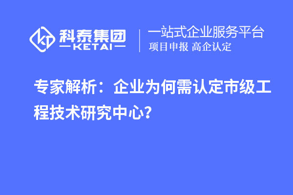 专家解析：企业为何需认定市级工程技术研究中心？