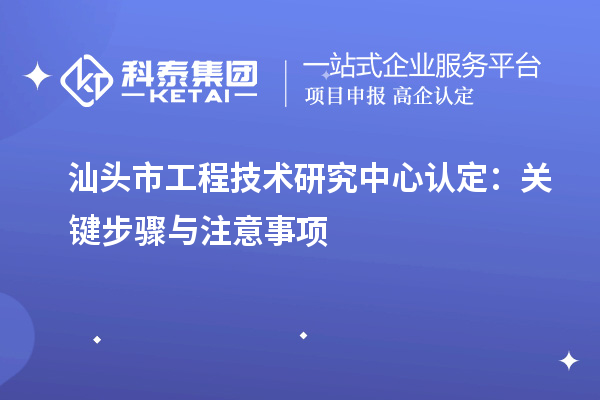 汕头市工程技术研究中心认定：关键步骤与注意事项