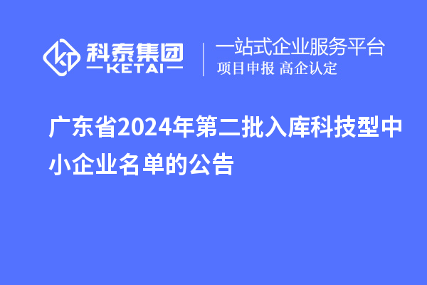 广东省2024年第二批入库科技型中小企业名单的公告