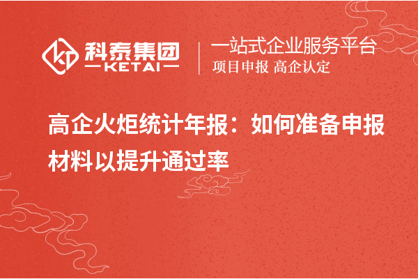 高企火炬统计年报：如何准备申报材料以提升通过率