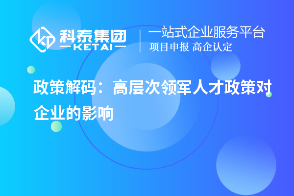 政策解码：高层次领军人才政策对企业的影响