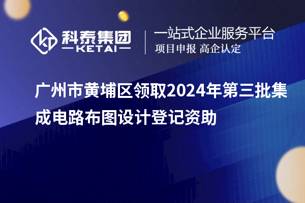 广州市黄埔区领取2024年第三批集成电路布图设计登记资助