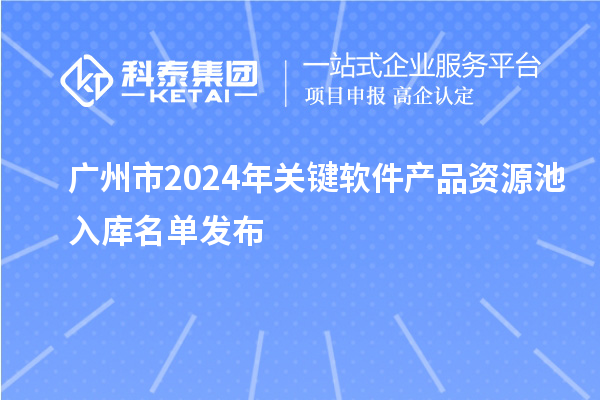 广州市2024年关键软件产品资源池入库名单发布