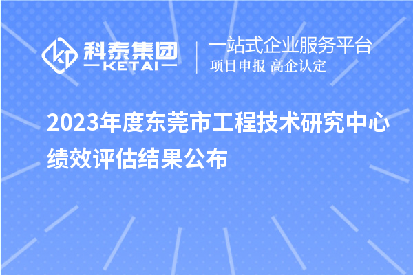 2023年度东莞市工程技术研究中心绩效评估结果公布