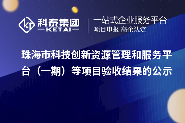 珠海市科技创新资源管理和服务平台（一期）等项目验收结果的公示