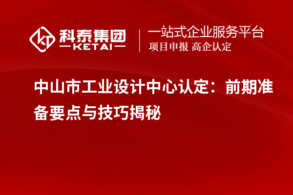 中山市工业设计中心认定：前期准备要点与技巧揭秘