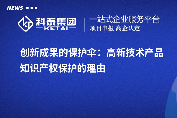 创新成果的保护伞：高新技术产品知识产权保护的理由