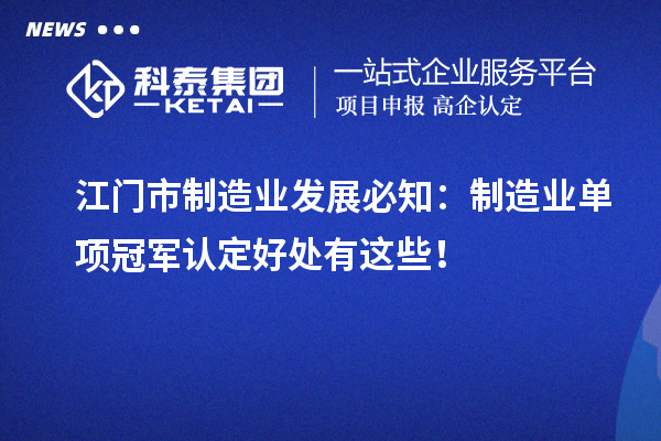 江门市制造业发展必知：制造业单项冠军认定好处有这些！