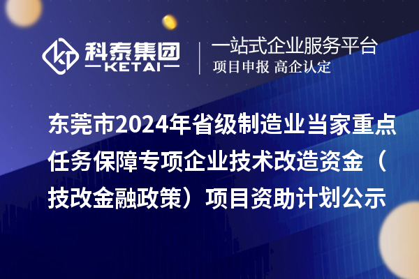 东莞市2024年省级制造业当家重点任务保障专项企业技术改造资金（技改金融政策）项目资助计划公示