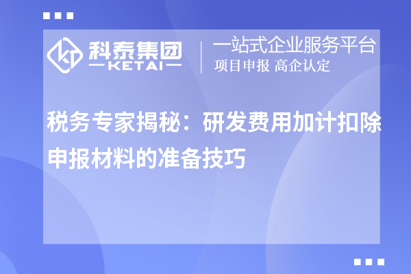 税务专家揭秘：研发费用加计扣除申报材料的准备技巧