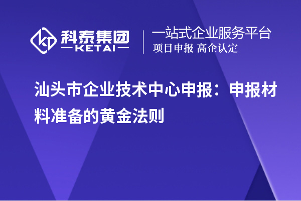 汕头市企业技术中心申报：申报材料准备的黄金法则